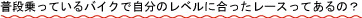 ���i����Ă���o�C�N�Ŏ����̃��x���ɍ��킹�����[�X���Ă���́H