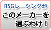 RSGレーシングがこのメーカーを選ぶわけ！